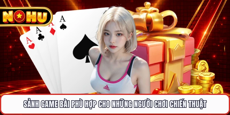 Sảnh game bài phù hợp cho những người chơi chiến thuật